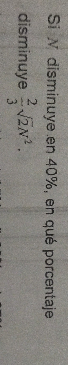 Si N disminuye en 40%, en qué porcentaje 
disminuye  2/3 sqrt(2)N^2.