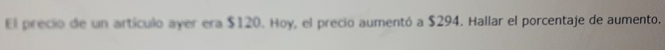 El precio de un artículo ayer era $120. Hoy, el precio aumentó a $294. Hallar el porcentaje de aumento.