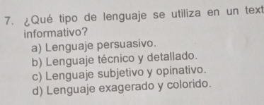 ¿Qué tipo de lenguaje se utiliza en un text
informativo?
a) Lenguaje persuasivo.
b) Lenguaje técnico y detallado.
c) Lenguaje subjetivo y opinativo.
d) Lenguaje exagerado y colorido.