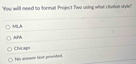 You will need to format Project Two using what citation style?
MLA
APA
Chicago
No answer text provided.