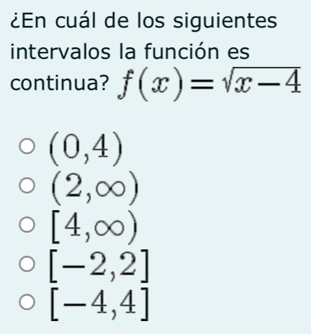 ¿En cuál de los siguientes
intervalos la función es
continua? f(x)=sqrt(x-4)
(0,4)
(2,∈fty )
[4,∈fty )
[-2,2]
[-4,4]