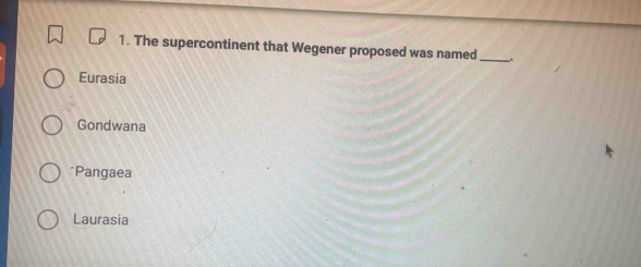 The supercontinent that Wegener proposed was named_ .
Eurasia
Gondwana
*Pangaea
Laurasia