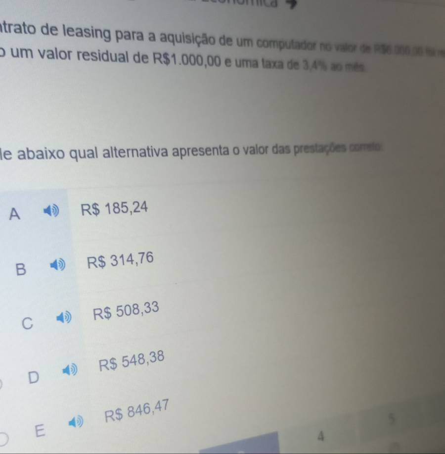 atrato de leasing para a aquisição de um computador no valor de R56.000,06 fo m
o um valor residual de R$1.000,00 e uma taxa de 3,4% ao mês
de abaixo qual alternativa apresenta o valor das prestações correfo
A R$ 185,24
B R$ 314,76
C R$ 508,33
D 5 R$ 548,38
E R$ 846,47
5
4