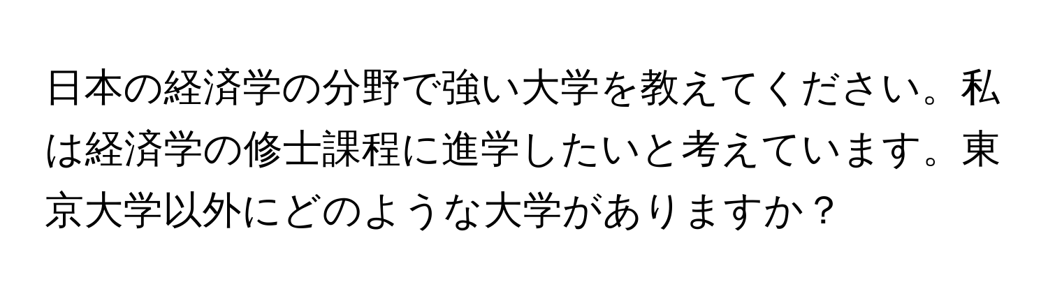 日本の経済学の分野で強い大学を教えてください。私は経済学の修士課程に進学したいと考えています。東京大学以外にどのような大学がありますか？