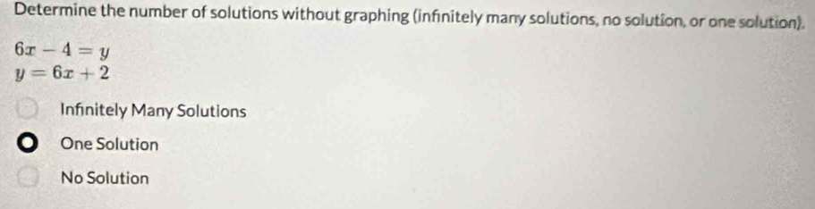 Determine the number of solutions without graphing (infinitely many solutions, no solution, or one solution).
6x-4=y
y=6x+2
Infinitely Many Solutions
One Solution
No Solution