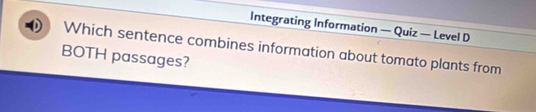 Integrating Information — Quiz — Level D 
Which sentence combines information about tomato plants from 
BOTH passages?