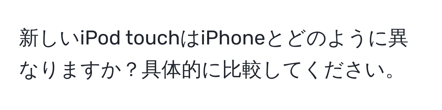 新しいiPod touchはiPhoneとどのように異なりますか？具体的に比較してください。