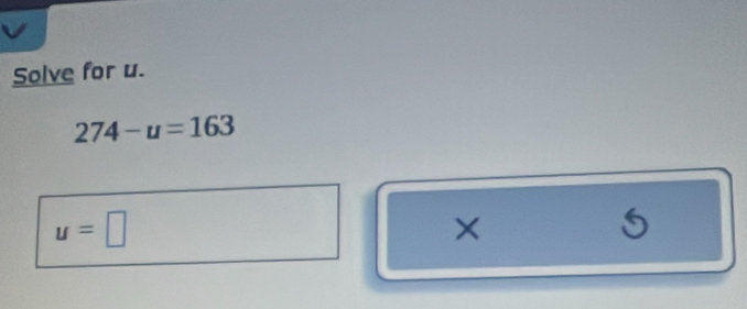 Solve for u.
274-u=163
u=□
×
5