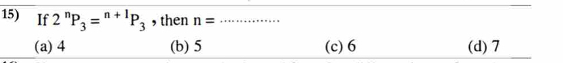 If 2^nP_3=^n+1P_3 , then n= _
(a) 4 (b) 5 (c) 6 (d) 7