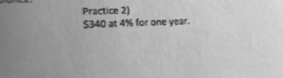 Practice 2)
$340 at 4% for one year.