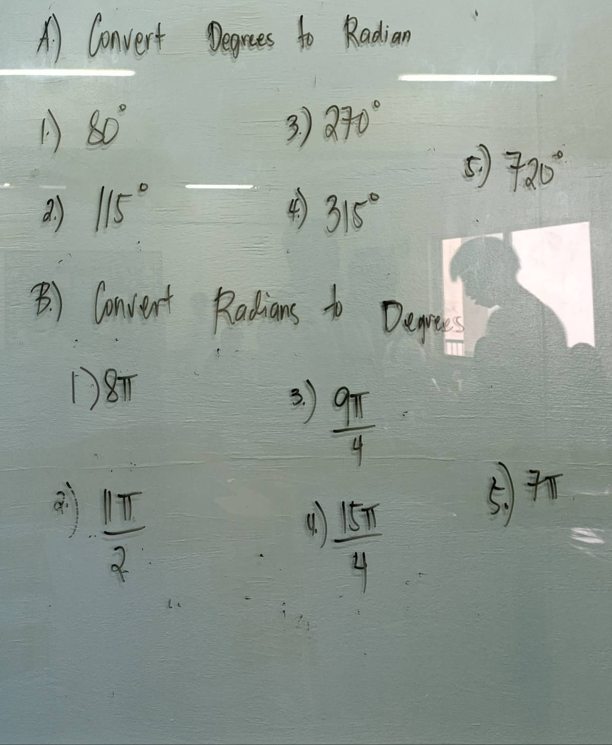 A Convert Degrees to Radian
80° 3. 270°
5) 720°
a. ) 115° 4 315°
B ) Convent Radians to Denpnes 
187 
3. )
 9π /4 
 11π /2 

4.  15π /4 