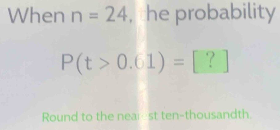 When n=24 , the probability
P(t>0.61)=□ ? ] 
Round to the nearest ten-thousandth.