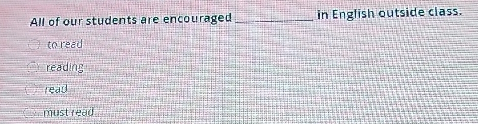 All of our students are encouraged _in English outside class. 
to read 
reading 
read 
must read