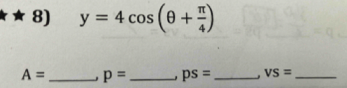 y=4cos (θ + π /4 )
A= _ p= _ ps= _ VS= _