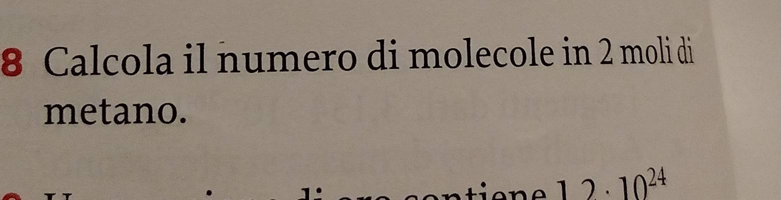 Calcola il numero di molecole in 2 moli di 
metano.
12· 10^(24)