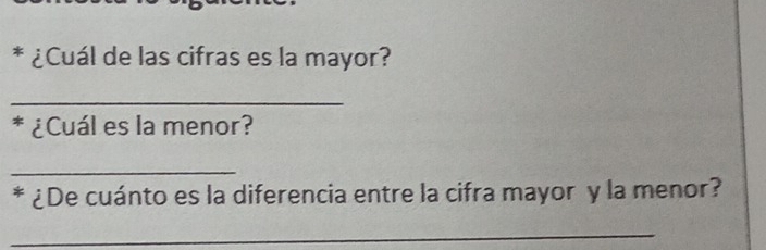 ¿Cuál de las cifras es la mayor? 
_ 
¿Cuál es la menor? 
_ 
* ¿De cuánto es la diferencia entre la cifra mayor y la menor? 
_