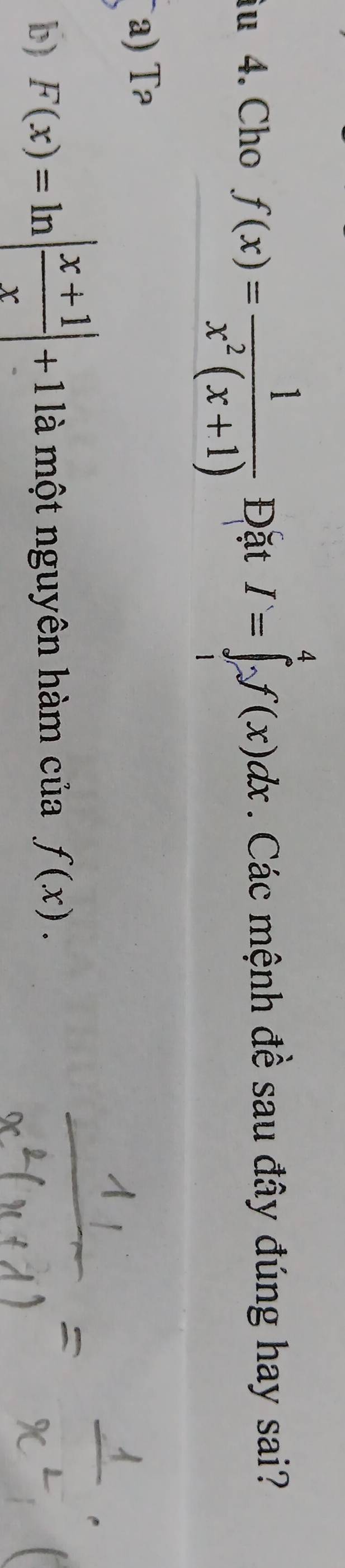 iu 4. Cho f(x)= 1/x^2(x+1)  Đặt I=∈tlimits _/^4f(x)dx. Các mệnh đề sau đây đúng hay sai?
a) T
b) F(x)=ln | (x+1)/x |+11a một nguyên hàm của f(x).