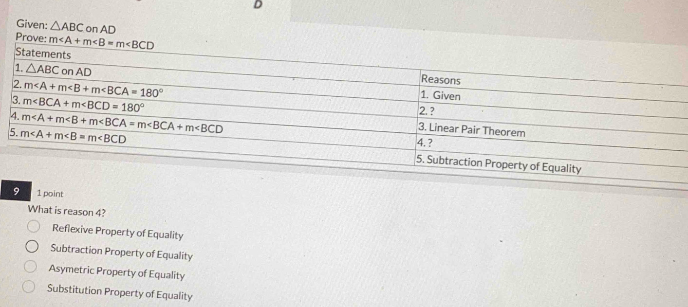 Given: △ ABC on AD
Prove: m
1 point
What is reason 4?
Reflexive Property of Equality
Subtraction Property of Equality
Asymetric Property of Equality
Substitution Property of Equality