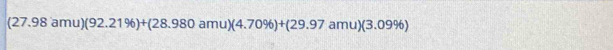 (27.98amu)(92.21% )+(28.980amu)(4.70% )+(29.97amu)(3.09% )