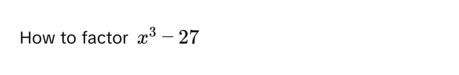 How to factor $x^3 - 27$