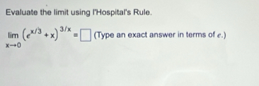 Evaluate the limit using l'Hospital's Rule.
limlimits _xto 0(e^(x/3)+x)^3/x=□ (Type an exact answer in terms of £.)