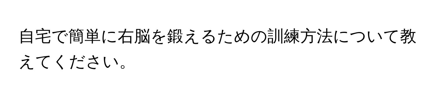 自宅で簡単に右脳を鍛えるための訓練方法について教えてください。