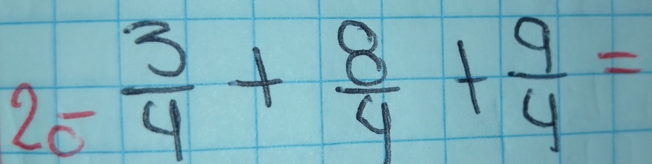 2c-frac 3 3/4 + 8/4 + 9/4 =