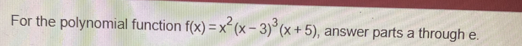 For the polynomial function f(x)=x^2(x-3)^3(x+5) , answer parts a through e.