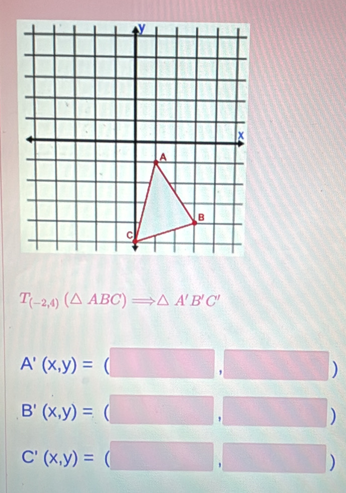 T_(-2,4)(△ ABC)Rightarrow △ A'B'C'
A'(x,y)= (

B'(x,y)=

C'(x,y)=