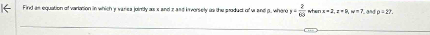 Find an equation of variation in which y varies jointly as x and z and inversely as the product of w and p, where y= 2/63  when x=2, z=9, w=7 , and p=27.