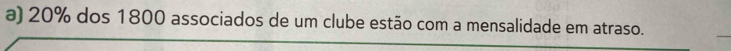 20% dos 1800 associados de um clube estão com a mensalidade em atraso.