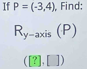 If P=(-3,4) , Find:
R_y-axis(P)
([?],[])