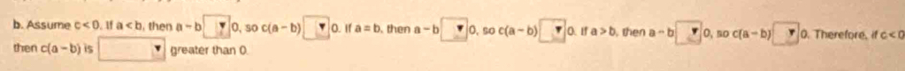 Assume c<0</tex> . 1f a , then a-b□ D,so c(a-b) □ 0. If a=b then a-b□ 0. so c(a-b) r O. If a>b , then a-b| r 0, so c(a-b)□ 0. Therefore. A c<0</tex> 
then c(a-b) is - greater than 0.