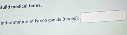 Build medical terms. 
Inflammation of lymph glands (nodes):