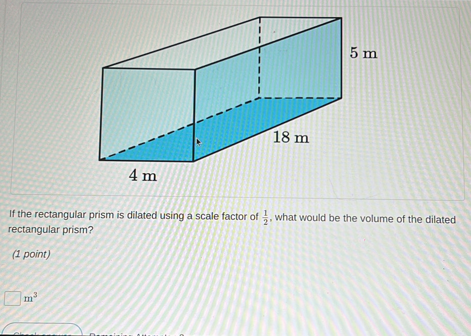 If the rectangular prism is dilated using a scale factor of  1/2  , what would be the volume of the dilated 
rectangular prism? 
(1 point)
□ m^3