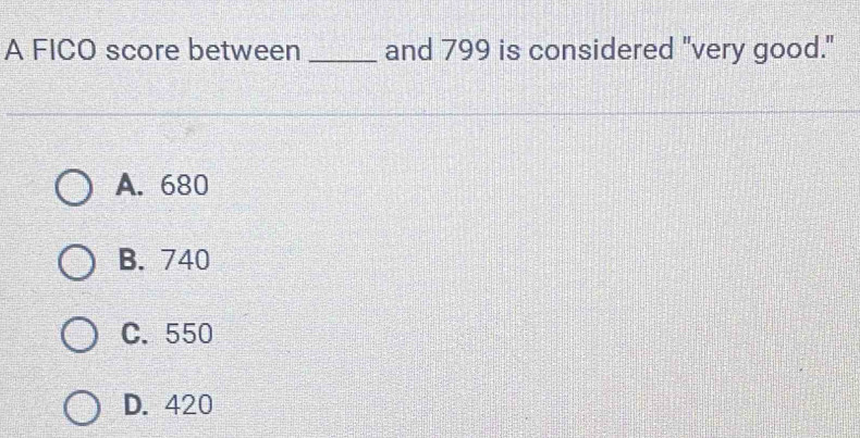 A FICO score between _and 799 is considered "very good."
A. 680
B. 740
C. 550
D. 420