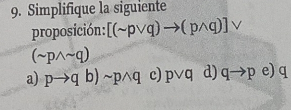 Simplifique la siguiente
proposición: [(sim pvee q)to (pwedge q)]vee
(sim pwedge sim q)
a) pto q b) sim pwedge q c) pvee q d) qto pe)q