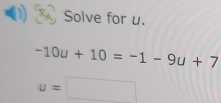 Solve for u.
-10u+10=-1-9u+7
u=□