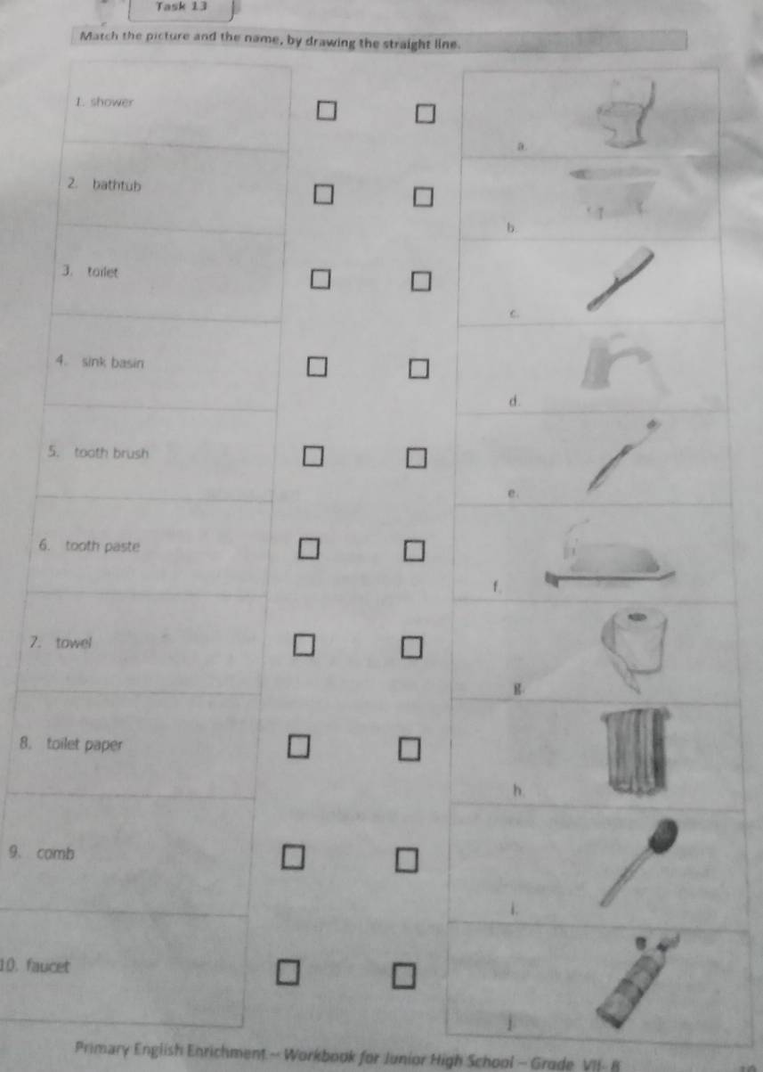 Task 13 
Match the picture and the name, by drawing the straight line. 
5 
6. 
7. 
8. t 
9、 co 
10. fauc 
Primary English Enrichment.--Workbook for Junior High School - Grade VII- B