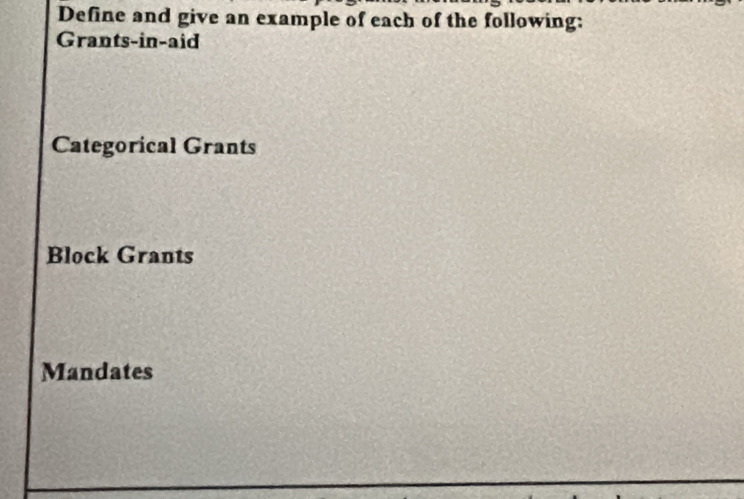 Define and give an example of each of the following: 
Grants-in-aid 
Categorical Grants 
Block Grants 
Mandates