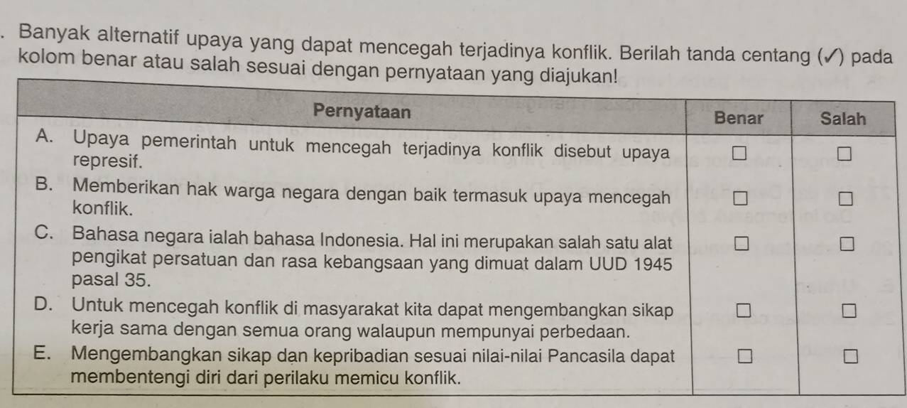 Banyak alternatif upaya yang dapat mencegah terjadinya konflik. Berilah tanda centang (✓) pada 
kolom benar atau salah sesuai