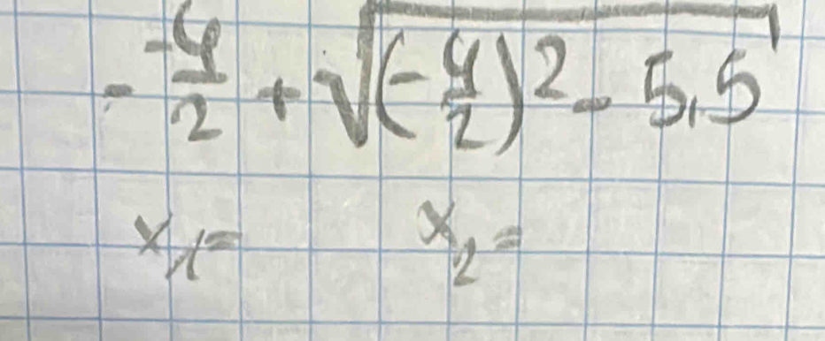 - (-6)/2 +sqrt((-frac 4)2)^2-5.5
x_1=
x_2=