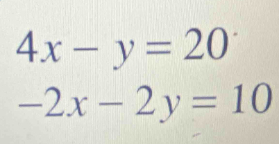 4x-y=20
-2x-2y=10