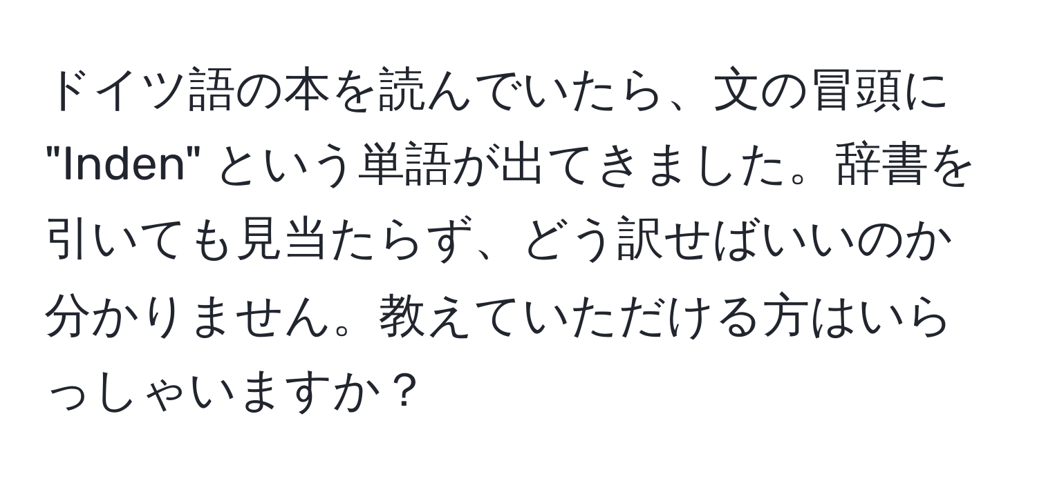 ドイツ語の本を読んでいたら、文の冒頭に "Inden" という単語が出てきました。辞書を引いても見当たらず、どう訳せばいいのか分かりません。教えていただける方はいらっしゃいますか？