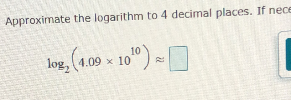 Approximate the logarithm to 4 decimal places. If nece
log _2(4.09* 10^(10))approx □