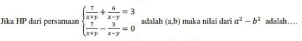 Jika HP dari persamaan beginarrayl  7/x+y + 6/x-y =3  7/x+y - 3/x-y =0endarray. adalah (a,b) maka nilai dari a^2-b^2 adalah....