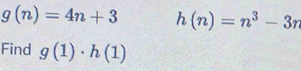 g(n)=4n+3
h(n)=n^3-3n
Find g(1)· h(1)