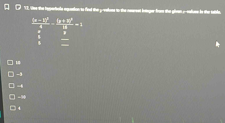 Use the hyperbola equation to find the y-values to the nearest integer from the given ;-values in the table.
10
-3
-4
-10
4