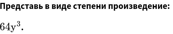 Представь в виде стеπени πроизведение:
64y^3.