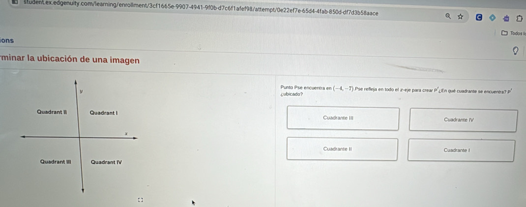 Todos I
ons
minar la ubicación de una imagen
Punto Pse encuentra en (-4,-7).Pse refleja en todo el z-eje para crear P' ¿En qué cuadrante se encuentra? P'
¿ubicado?
Cuadrante III
Cuadrante IV
Cuadrante II Cuadrante I